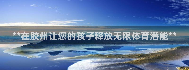 极悦平台使用教程：**在胶州让您的孩子释放无限体育潜