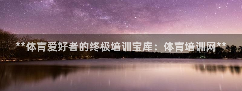 极悦官网的登录方法有哪些：**体育爱好者的终极培训宝