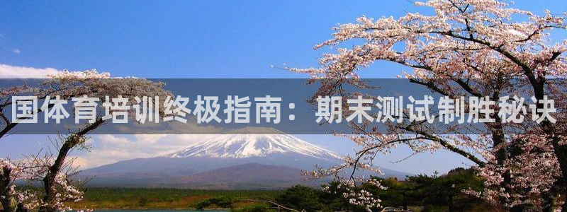极悦平台注册登录入口在哪：国体育培训终极指南：期末测