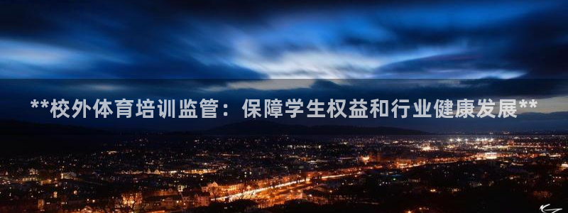极悦平台代理怎么样：**校外体育培训监管：保障学生权