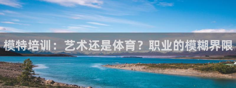 极悦平台官网登录入口：模特培训：艺术还是体育？职业的