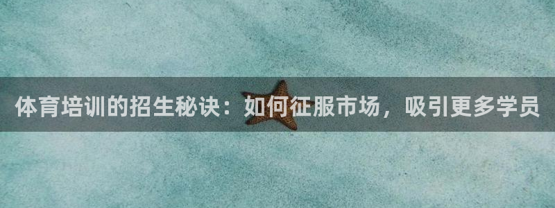 极悦牙膏怎么样：体育培训的招生秘诀：如何征服市场，吸
