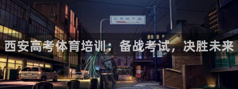 极悦平台网址皮皮虾：西安高考体育培训：备战考试，决胜