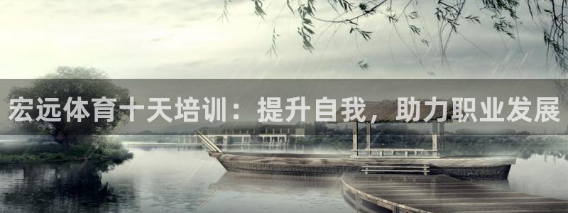 极悦平台官网登录不了了：宏远体育十天培训：提升自我，