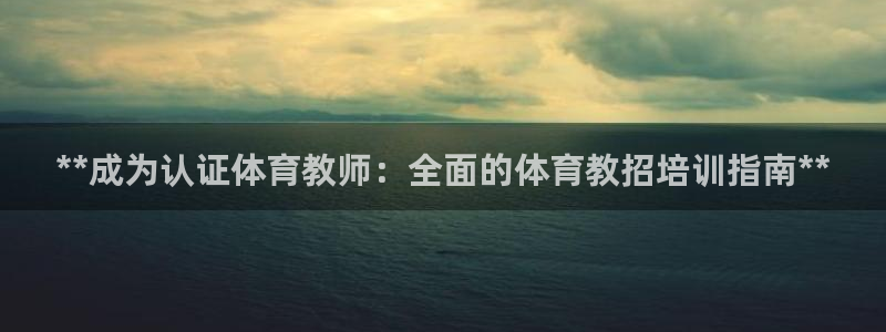 极悦平台官网入口下载：**成为认证体育教师：全面的体