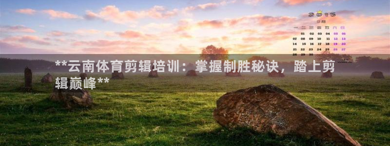 极悦平台用户评价与反馈怎么设置：**云南体育剪辑培训