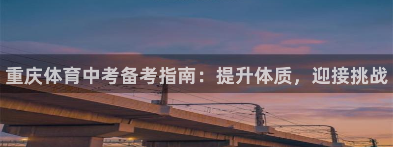 极悦娱乐方7O777：重庆体育中考备考指南：提升体质