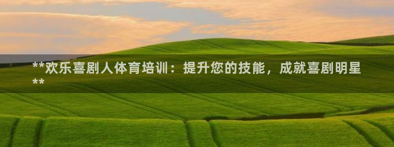 极悦平台注册申请流程详解图：**欢乐喜剧人体育培训：