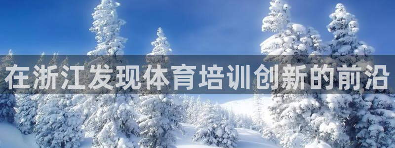 极悦平台注册登录失败：在浙江发现体育培训创新的前沿