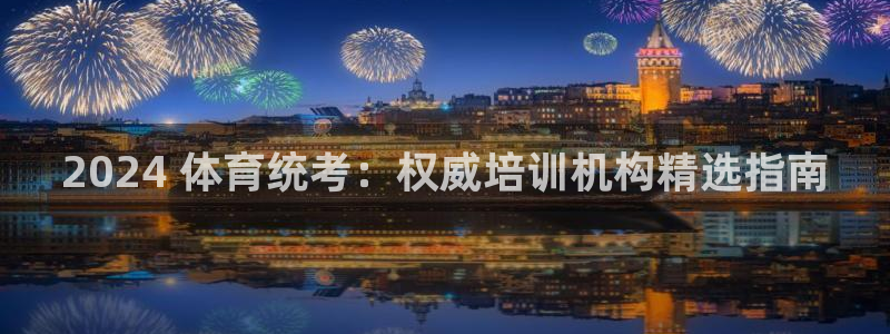 极悦娱乐创始人背景故事：2024 体育统考：权威培训