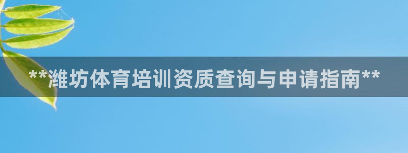 极悦平台官网登录入口：**潍坊体育培训资质查询与申请