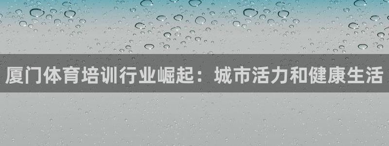 极悦官网旗舰店地址：厦门体育培训行业崛起：城市活力和