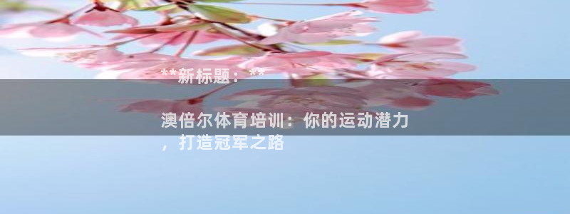 极悦平台官网登录网址查询：**新标题：**

澳倍尔