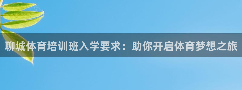 极悦平台注册流程详解视频：聊城体育培训班入学要求：助