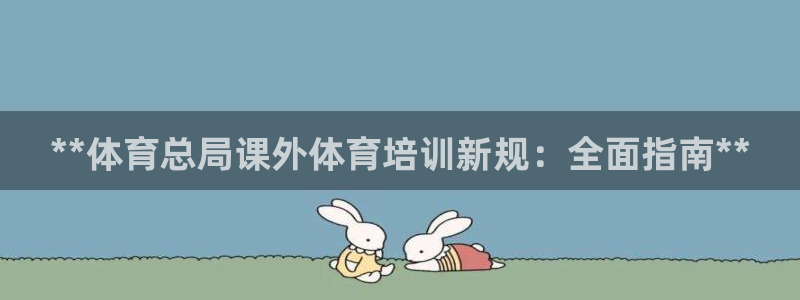 极悦平台注册登录入口网址：**体育总局课外体育培训新