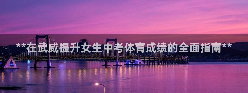 极悦平台注册和登录页面在哪：**在武威提升女生中考体