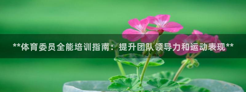 极悦生活家是什么平台：**体育委员全能培训指南：提升