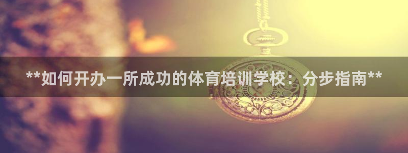极悦娱乐股东有哪些：**如何开办一所成功的体育培训学
