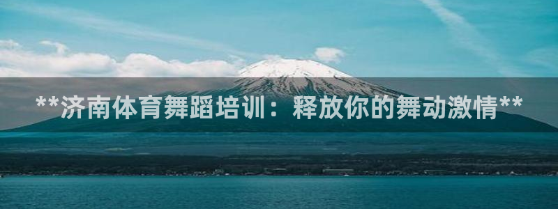极悦娱乐的最新版本更新内容：**济南体育舞蹈培训：释