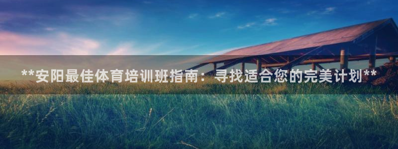 极悦平台注册和登录页面：**安阳最佳体育培训班指南：