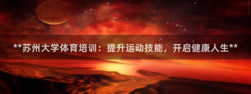 极悦平台app安全吗可靠吗：**苏州大学体育培训：提