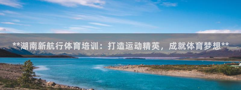 极悦平台官方网站入口：**湖南新航行体育培训：打造运
