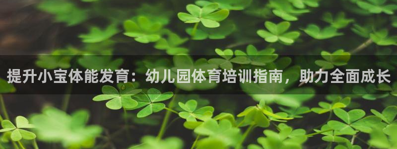 极悦平台官方网址是什么：提升小宝体能发育：幼儿园体育