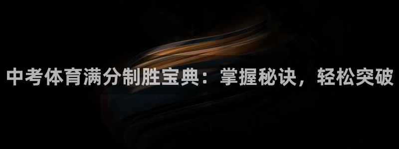 极悦娱乐负责人电话：中考体育满分制胜宝典：掌握秘诀，