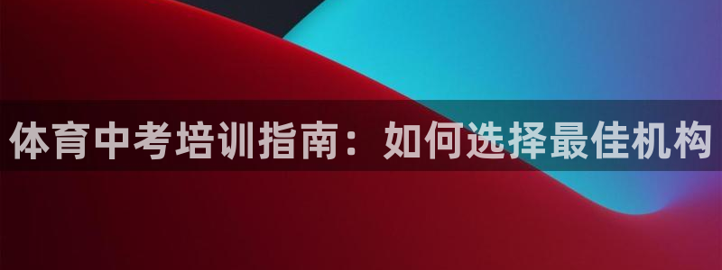 深圳极悦文化传媒有限公司：体育中考培训指南：如何选择