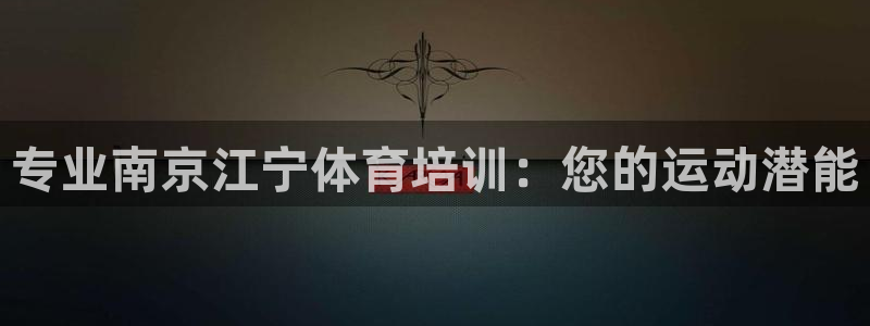 极悦平台注册登录入口在哪：专业南京江宁体育培训：您的