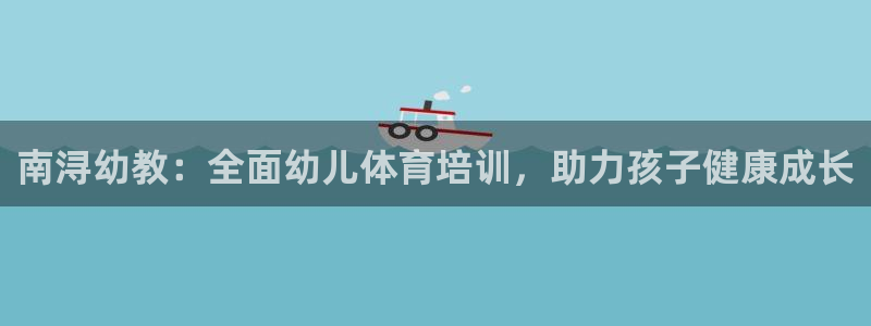 苏州极悦信息科技有限公司：南浔幼教：全面幼儿体育培训