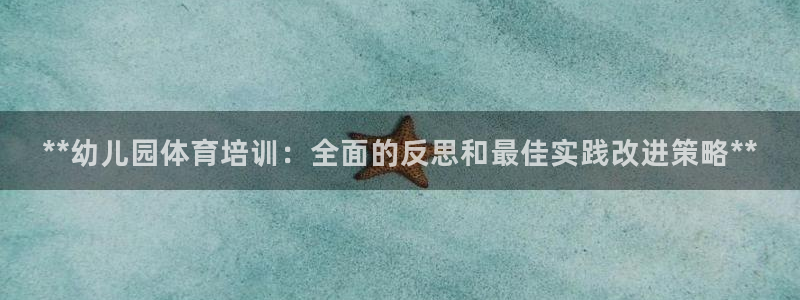 极悦平台基7O777：**幼儿园体育培训：全面的反思