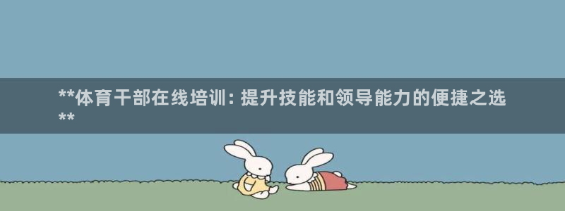 极悦娱乐登录拒绝访问怎么办：**体育干部在线培训: 提升技能