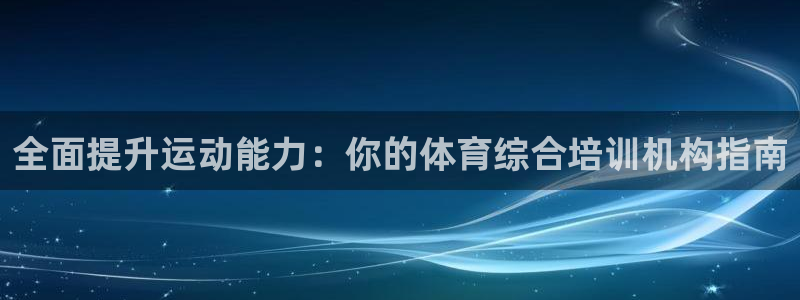 极悦平台有风险吗：全面提升运动能力：你的体育综合培训