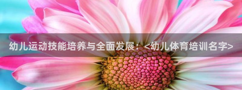 极悦平台注册：幼儿运动技能培养与全面发展：<幼儿体育