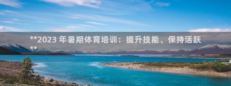 极悦平台有风险吗现在：**2023 年暑期体育培训：