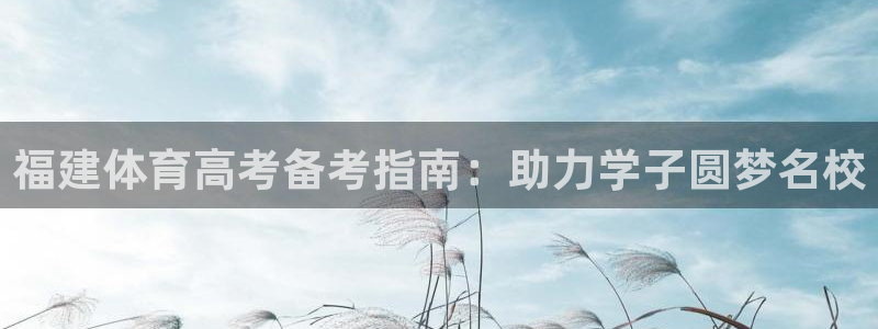 极悦娱乐代理多少钱一年：福建体育高考备考指南：助力学