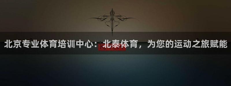 极悦娱乐登录拒绝访问怎么办啊：北京专业体育培训中心：北泰体育
