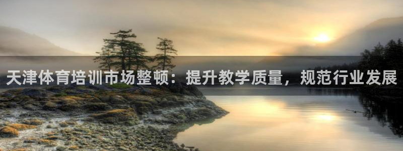 极悦平台平台注册方法与步骤：天津体育培训市场整顿：提