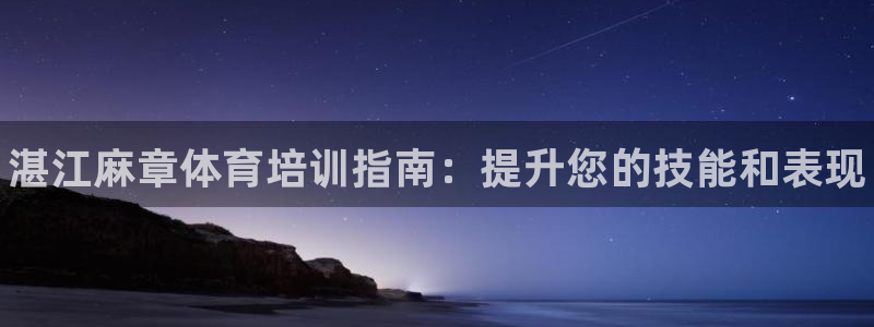极悦平台安全吗是真的吗：湛江麻章体育培训指南：提升您