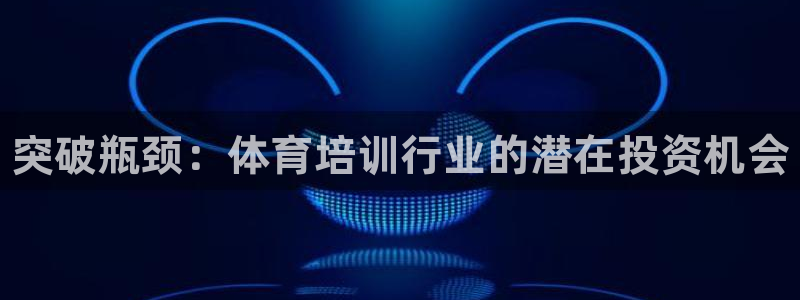 极悦平台平台注册方法与步骤图：突破瓶颈：体育培训行业