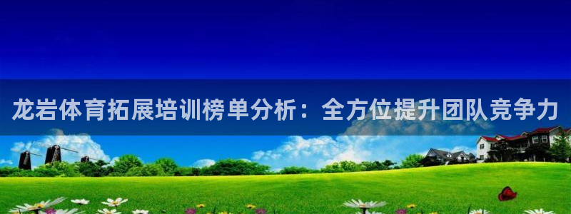 极悦平台的注册流程及注意事项有哪些：龙岩体育拓展培训榜单分析