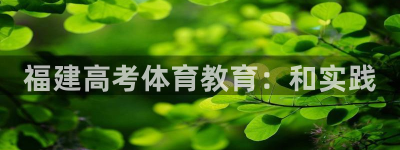 极悦平台是干什么的公司：福建高考体育教育：和实践