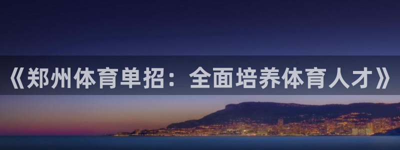 加盟极悦教育怎么样：《郑州体育单招：全面培养体育人才