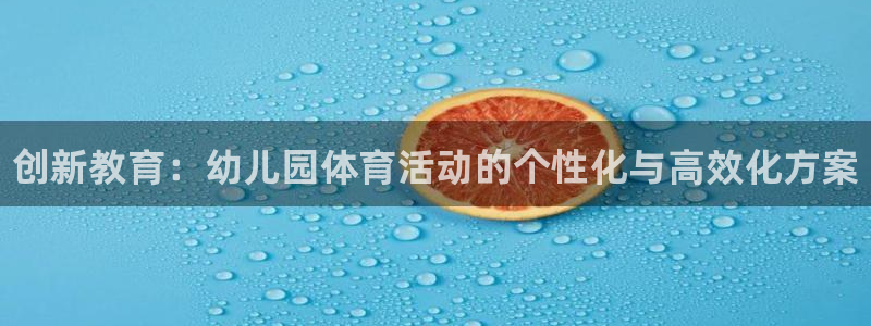极悦平台官网入口：创新教育：幼儿园体育活动的个性化与